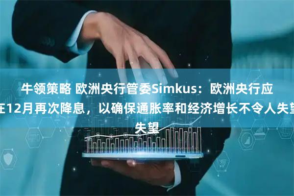 牛领策略 欧洲央行管委Simkus：欧洲央行应在12月再次降息，以确保通胀率和经济增长不令人失望