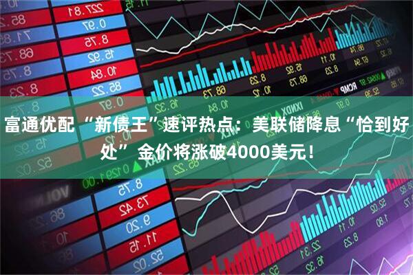 富通优配 “新债王”速评热点：美联储降息“恰到好处” 金价将涨破4000美元！