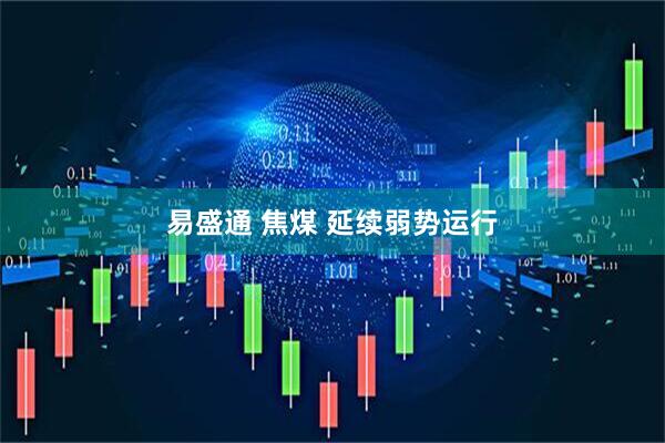 易盛通 焦煤 延续弱势运行