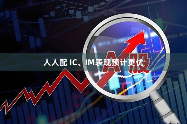 人人配 IC、IM表现预计更优