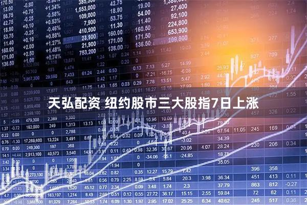 天弘配资 纽约股市三大股指7日上涨