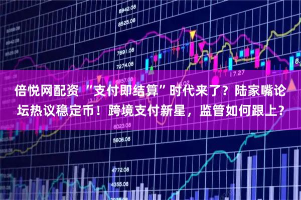 倍悦网配资 “支付即结算”时代来了？陆家嘴论坛热议稳定币！跨境支付新星，监管如何跟上？