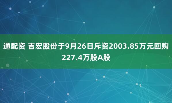 通配资 吉宏股份于9月26日斥资2003.85万元回购227.4万股A股