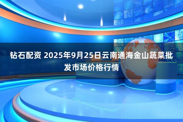钻石配资 2025年9月25日云南通海金山蔬菜批发市场价格行情