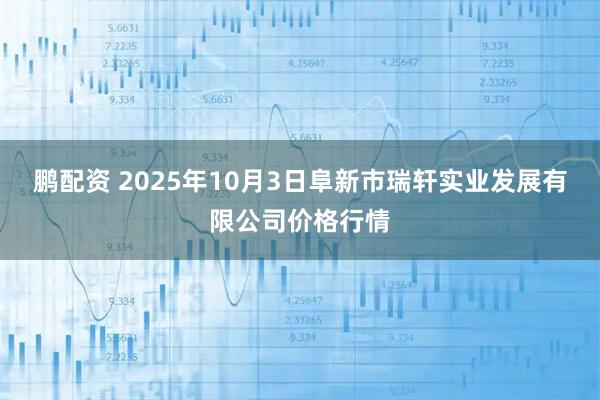 鹏配资 2025年10月3日阜新市瑞轩实业发展有限公司价格行情