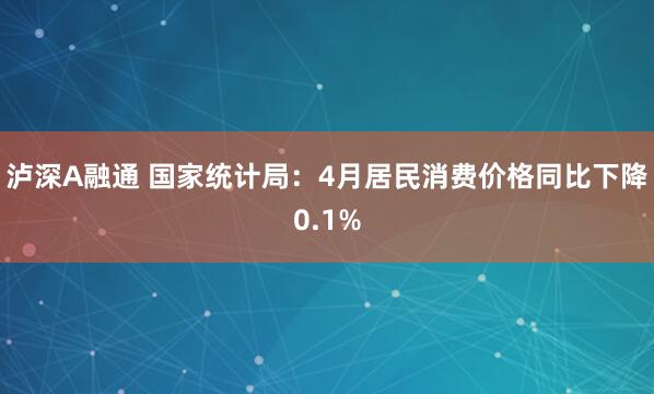 泸深A融通 国家统计局：4月居民消费价格同比下降0.1%