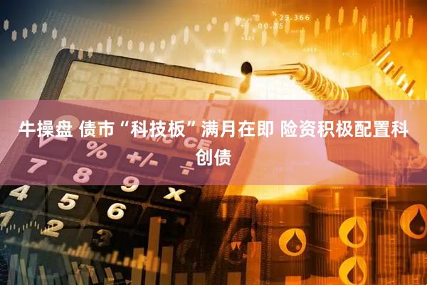 牛操盘 债市“科技板”满月在即 险资积极配置科创债