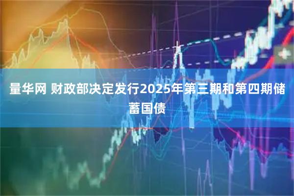 量华网 财政部决定发行2025年第三期和第四期储蓄国债
