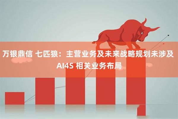 万银鼎信 七匹狼：主营业务及未来战略规划未涉及 AI4S 相关业务布局