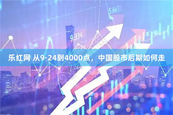 乐红网 从9·24到4000点,中国股市后期如何走