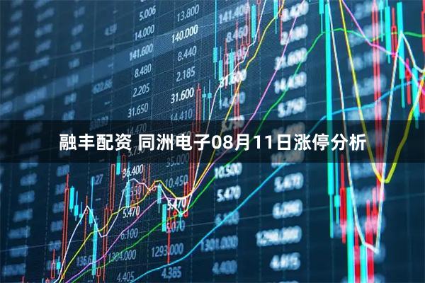 融丰配资 同洲电子08月11日涨停分析