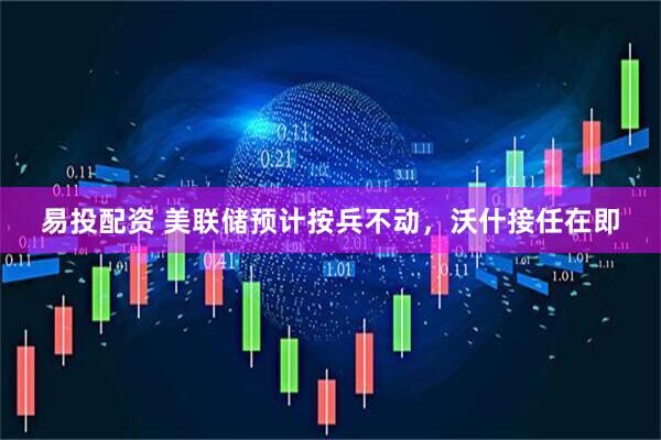 易投配资 美联储预计按兵不动，沃什接任在即